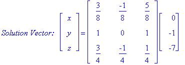`Solution Vector:  `*matrix([[x], [y], [z]]) = matrix([[3/8, -1/8, 5/8], [1, 0, 1], [3/4, -1/4, 1/4]])*matrix([[0], [-1], [-7]])