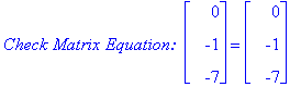 `Check Matrix Equation: `*matrix([[0], [-1], [-7]]) = matrix([[0], [-1], [-7]])