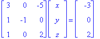 matrix([[3, 0, -5], [1, -1, 0], [1, 0, 2]])*matrix([[x], [y], [z]]) = matrix([[-3], [0], [2]])