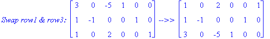 `Swap row1 & row3: `*matrix([[3, 0, -5, 1, 0, 0], [1, -1, 0, 0, 1, 0], [1, 0, 2, 0, 0, 1]])*` -->> `*matrix([[1, 0, 2, 0, 0, 1], [1, -1, 0, 0, 1, 0], [3, 0, -5, 1, 0, 0]])