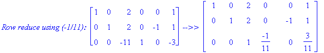 `Row reduce using (-1/11): `*matrix([[1, 0, 2, 0, 0, 1], [0, 1, 2, 0, -1, 1], [0, 0, -11, 1, 0, -3]])*` -->> `*matrix([[1, 0, 2, 0, 0, 1], [0, 1, 2, 0, -1, 1], [0, 0, 1, -1/11, 0, 3/11]])