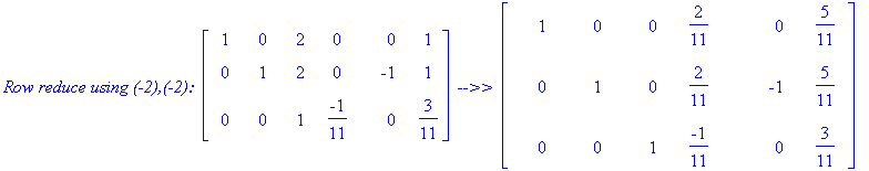 `Row reduce using (-2),(-2): `*matrix([[1, 0, 2, 0, 0, 1], [0, 1, 2, 0, -1, 1], [0, 0, 1, -1/11, 0, 3/11]])*` -->> `*matrix([[1, 0, 0, 2/11, 0, 5/11], [0, 1, 0, 2/11, -1, 5/11], [0, 0, 1, -1/11, 0, 3/1...