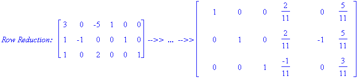 `Row Reduction:  `*matrix([[3, 0, -5, 1, 0, 0], [1, -1, 0, 0, 1, 0], [1, 0, 2, 0, 0, 1]])*` -->>  ...  -->>`*matrix([[1, 0, 0, 2/11, 0, 5/11], [0, 1, 0, 2/11, -1, 5/11], [0, 0, 1, -1/11, 0, 3/11]])