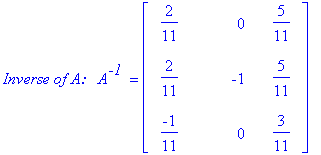 `Inverse of A:  `*A^`-1 ` = matrix([[2/11, 0, 5/11], [2/11, -1, 5/11], [-1/11, 0, 3/11]])