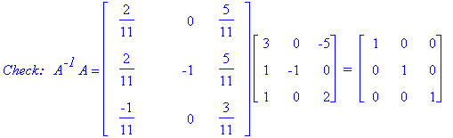 `Check:  `*A^`-1`*A = matrix([[2/11, 0, 5/11], [2/11, -1, 5/11], [-1/11, 0, 3/11]])*matrix([[3, 0, -5], [1, -1, 0], [1, 0, 2]])*` = `*matrix([[1, 0, 0], [0, 1, 0], [0, 0, 1]])