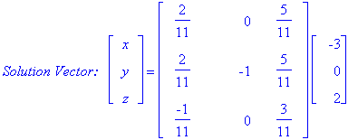 `Solution Vector:  `*matrix([[x], [y], [z]]) = matrix([[2/11, 0, 5/11], [2/11, -1, 5/11], [-1/11, 0, 3/11]])*matrix([[-3], [0], [2]])