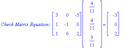 `Check Matrix Equation: `*matrix([[3, 0, -5], [1, -1, 0], [1, 0, 2]])*matrix([[4/11], [4/11], [9/11]]) = matrix([[-3], [0], [2]])