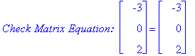 `Check Matrix Equation: `*matrix([[-3], [0], [2]]) = matrix([[-3], [0], [2]])