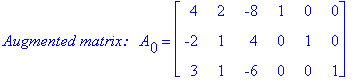`Augmented matrix:  `*A[0] = matrix([[4, 2, -8, 1, 0, 0], [-2, 1, 4, 0, 1, 0], [3, 1, -6, 0, 0, 1]])