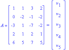 A = matrix([[1, 1, 3, 2], [0, -2, -1, -2], [-3, 1, -7, -2], [2, 1, 2, 1], [6, 5, 7, 5]])*` = `*matrix([[v[1]], [v[2]], [v[3]], [v[4]], [v[5]]])