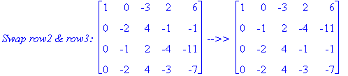 `Swap row2 & row3: `*matrix([[1, 0, -3, 2, 6], [0, -2, 4, -1, -1], [0, -1, 2, -4, -11], [0, -2, 4, -3, -7]])*` -->> `*matrix([[1, 0, -3, 2, 6], [0, -1, 2, -4, -11], [0, -2, 4, -1, -1], [0, -2, 4, -3, -...