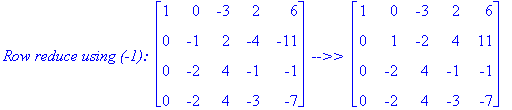 `Row reduce using (-1): `*matrix([[1, 0, -3, 2, 6], [0, -1, 2, -4, -11], [0, -2, 4, -1, -1], [0, -2, 4, -3, -7]])*` -->> `*matrix([[1, 0, -3, 2, 6], [0, 1, -2, 4, 11], [0, -2, 4, -1, -1], [0, -2, 4, -3...