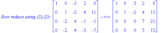 `Row reduce using (2),(2): `*matrix([[1, 0, -3, 2, 6], [0, 1, -2, 4, 11], [0, -2, 4, -1, -1], [0, -2, 4, -3, -7]])*` -->> `*matrix([[1, 0, -3, 2, 6], [0, 1, -2, 4, 11], [0, 0, 0, 7, 21], [0, 0, 0, 5, 1...
