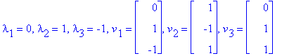 lambda[1] = 0, lambda[2] = 1, lambda[3] = -1, v[1] = matrix([[0], [1], [-1]]), v[2] = matrix([[1], [-1], [1]]), v[3] = matrix([[0], [1], [1]])