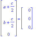 matrix([[a+1/2*c], [b+1/2*c], [0]]) = matrix([[0], [0], [0]])