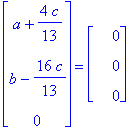 matrix([[a+4/13*c], [b-16/13*c], [0]]) = matrix([[0], [0], [0]])
