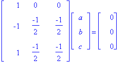 matrix([[1, 0, 0], [-1, -1/2, -1/2], [1, -1/2, -1/2]])*matrix([[a], [b], [c]]) = matrix([[0], [0], [0]])