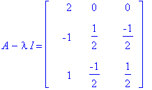 A-I*lambda = matrix([[2, 0, 0], [-1, 1/2, -1/2], [1, -1/2, 1/2]])