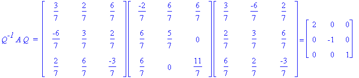 Q^`-1`*A*Q*` = `*matrix([[3/7, 2/7, 6/7], [-6/7, 3/7, 2/7], [2/7, 6/7, -3/7]])*matrix([[-2/7, 6/7, 6/7], [6/7, 5/7, 0], [6/7, 0, 11/7]])*matrix([[3/7, -6/7, 2/7], [2/7, 3/7, 6/7], [6/7, 2/7, -3/7]]) = ...