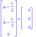 matrix([[a-1/2*c], [b-1/3*c], [0]]) = matrix([[0], [0], [0]])