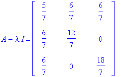 A-I*lambda = matrix([[5/7, 6/7, 6/7], [6/7, 12/7, 0], [6/7, 0, 18/7]])