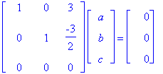 matrix([[1, 0, 3], [0, 1, -3/2], [0, 0, 0]])*matrix([[a], [b], [c]]) = matrix([[0], [0], [0]])