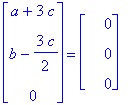 matrix([[a+3*c], [b-3/2*c], [0]]) = matrix([[0], [0], [0]])