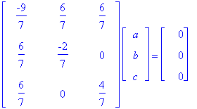 matrix([[-9/7, 6/7, 6/7], [6/7, -2/7, 0], [6/7, 0, 4/7]])*matrix([[a], [b], [c]]) = matrix([[0], [0], [0]])
