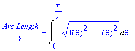 1/8*`Arc Length` = Int((f(theta)^2+`f '`(theta)^2)^(1/2),theta = 0 .. 1/4*Pi)