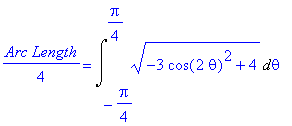 1/4*`Arc Length` = Int((-3*cos(2*theta)^2+4)^(1/2),theta = -1/4*Pi .. 1/4*Pi)