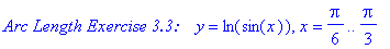 `Arc Length Exercise 3.3:   `*y = ln(sin(x)), x = 1/6*Pi .. 1/3*Pi