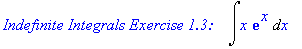 `Indefinite Integrals Exercise 1.3:   `*Int(x*exp(x),x)