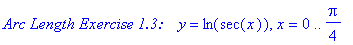 `Arc Length Exercise 1.3:   `*y = ln(sec(x)), x = 0 .. 1/4*Pi