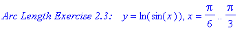 `Arc Length Exercise 2.3:   `*y = ln(sin(x)), x = 1/6*Pi .. 1/3*Pi