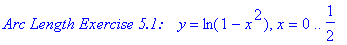 `Arc Length Exercise 5.1:   `*y = ln(1-x^2), x = 0 .. 1/2