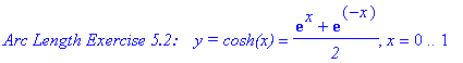 `Arc Length Exercise 5.2:   `*`y = cosh(x)` = (exp(x)+exp(-x))/`2`, x = 0 .. 1