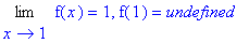 Limit(f(x),x = 1) = 1, f(1) = undefined