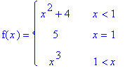 f(x) = PIECEWISE([x^2+4, x < 1],[5, x = 1],[x^3, 1 < x])