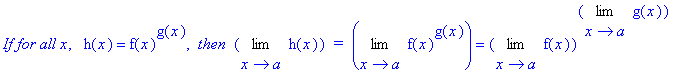 `If for all x`, ` `*h(x) = f(x)^g(x), ` then `*Limit(h(x),x = a)*` = `*Limit(f(x)^g(x),x = a) = Limit(f(x),x = a)^Limit(g(x),x = a)