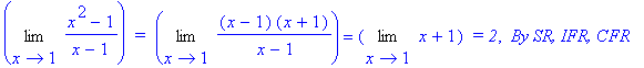 Limit((x^2-1)/(x-1),x = 1)*` = `*Limit((x-1)*(x+1)/(` x`-1),x = 1) = Limit(x+1,x = 1)*` = 2`, ` By SR, IFR, CFR`