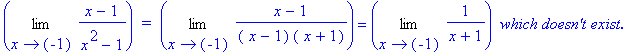 Limit((x-1)/(x^2-1),x = -1)*` = `*Limit((x-1)/(` x`-1)/(` x`+1),x = -1) = Limit(1/(x+1),x = -1)*` which doesn't exist.`