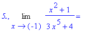 `5.`, Limit((x^2+1)/(3*x^5+4),x = -1) = ``