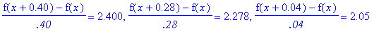 (f(x+.40)-f(x))/`.40` = 2.400, (f(x+.28)-f(x))/`.28` = 2.278, (f(x+.4e-1)-f(x))/`.04` = 2.05