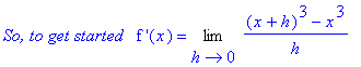 `So, to get started  `*`f '`(x) = Limit(((x+h)^3-x^3)/h,h = 0)