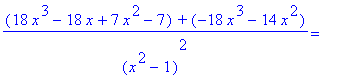 (18*x^3-18*x+7*x^2-7)*`+`*(-18*x^3-14*x^2)/((x^2-1)^2) = ``