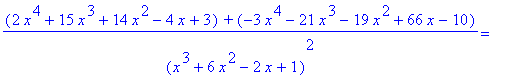 (2*x^4+15*x^3+14*x^2-4*x+3)*`+`*(-3*x^4-21*x^3-19*x^2+66*x-10)/((x^3+6*x^2-2*x+1)^2) = ``