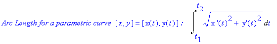`Arc Length for a parametric curve `*[x, y] = [x(t), y(t)]*`:   `*Int((`x '`(t)^2+` y'`(t)^2)^(1/2),t = t[1] .. t[2])