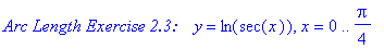 `Arc Length Exercise 2.3:   `*y = ln(sec(x)), x = 0 .. 1/4*Pi