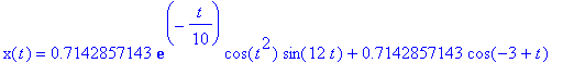 x(t) = .7142857143*exp(-1/10*t)*cos(t^2)*sin(12*t)+.7142857143*cos(-3+t)