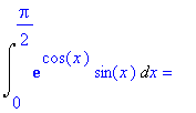 Int(exp(cos(x))*sin(x),x = 0 .. 1/2*Pi) = ``